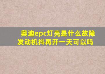 奥迪epc灯亮是什么故障 发动机抖再开一天可以吗